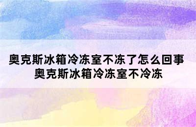 奥克斯冰箱冷冻室不冻了怎么回事 奥克斯冰箱冷冻室不冷冻